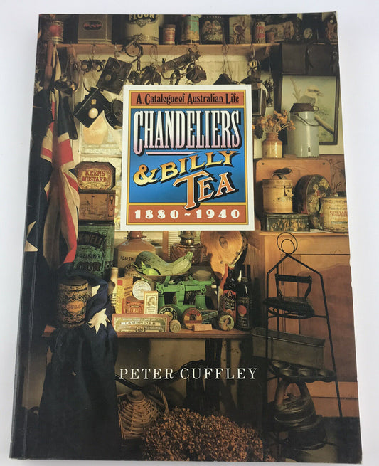 Chandeliers and Billy Tea A Catalogue of Australian Life 1880-1940 Peter Cuffley